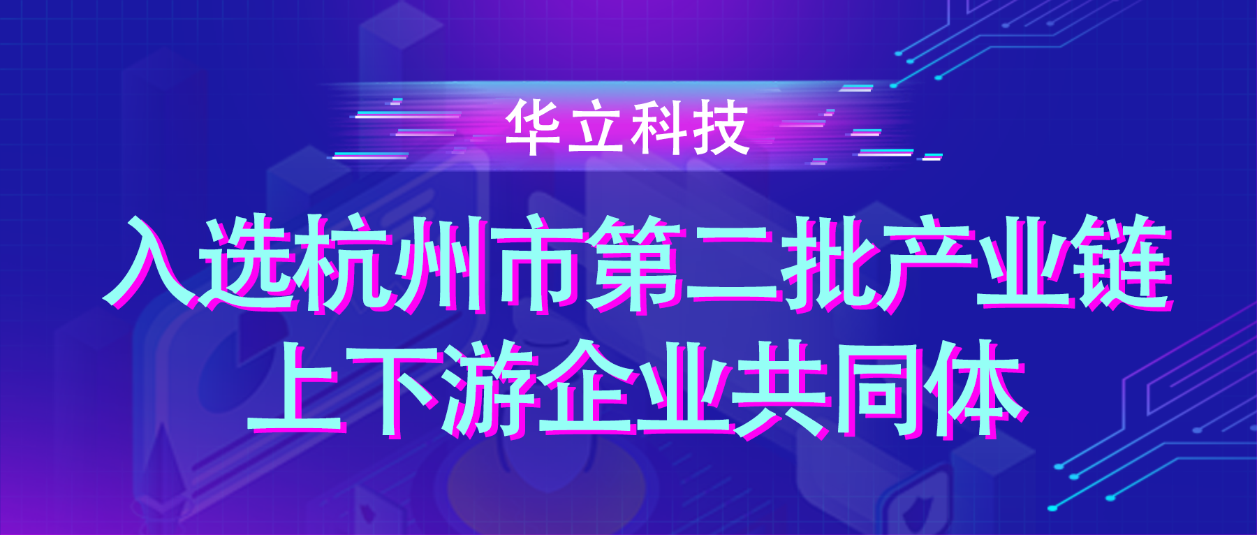华立科技入选杭州市第二批产业链上下游企业共同体（产业生态联盟）